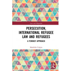 Persecution, International Refugee Law and Refugees: A Feminist Approach