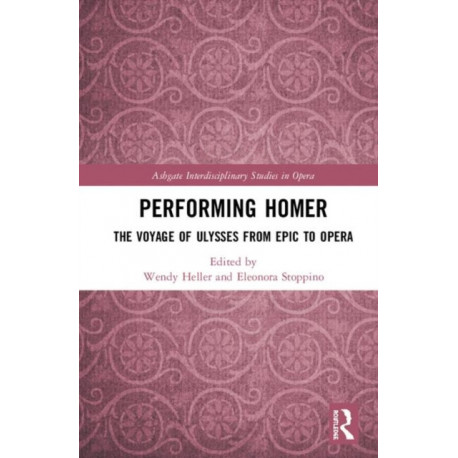 Performing Homer: The Voyage of Ulysses from Epic to Opera: The Voyage of Ulysses from Epic to Opera