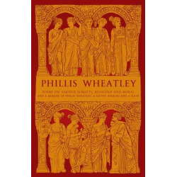 Phillis Wheatley: Poems on Various Subjects, Religious and Moral and A Memoir of Phillis Wheatley, a Native African and a Slave