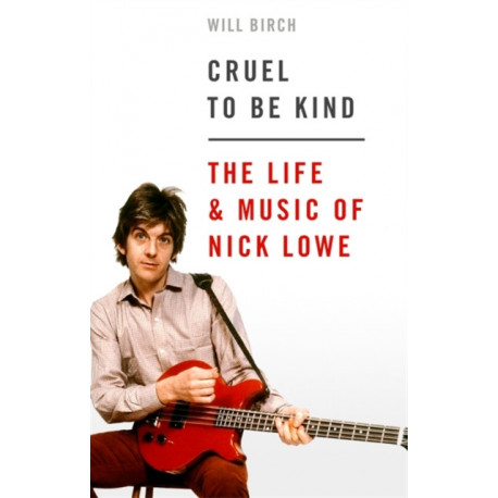 Cruel To Be Kind: The Life and Music of Nick Lowe