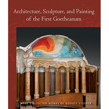 Architecture, Sculpture, and Painting of the First Goetheanum: (Cw 288) Volume 288