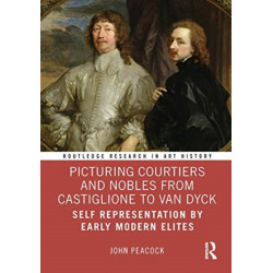 Picturing Courtiers and Nobles from Castiglione to Van Dyck: Self Representation by Early Modern Elites