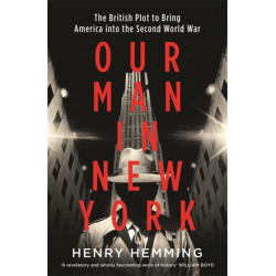 Our Man in New York: The British Plot to Bring America into the Second World War
