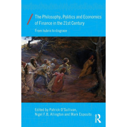 The Philosophy, Politics and Economics of Finance in the 21st Century: From Hubris to Disgrace