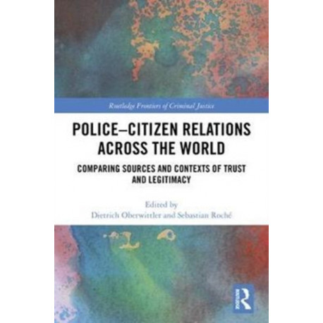 Police-Citizen Relations Across the World: Comparing sources and contexts of trust and legitimacy