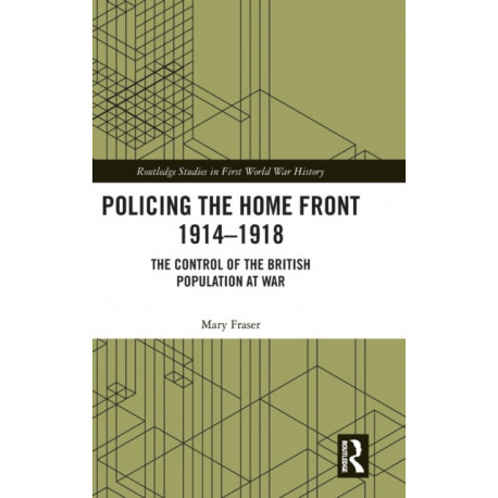 Policing the Home Front 1914-1918: The control of the British population at war