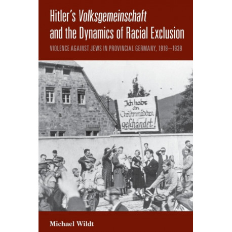 Hitler's Volksgemeinschaft and the Dynamics of Racial Exclusion: Violence against Jews in Provincial Germany, 1919–1939
