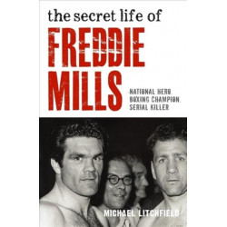 The Secret Life Of Freddie Mills - National Hero, Boxing Champion, SERIAL KILLER: National Hero. Boxing Champion. Serial Killer.