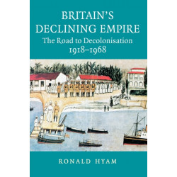 Britain's Declining Empire: The Road to Decolonisation, 1918–1968