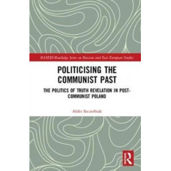 Politicising the Communist Past: The Politics of Truth Revelation in Post-Communist Poland
