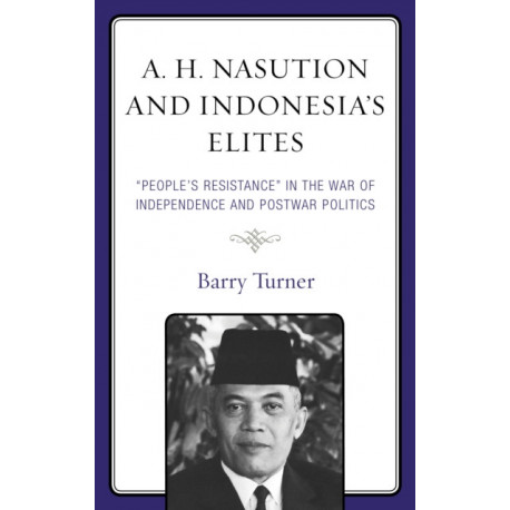 A. H. Nasution and Indonesia's Elites: "People's Resistance" in the War of Independence and Postwar Politics