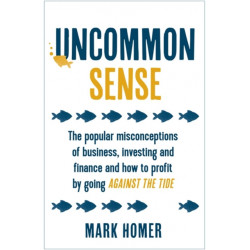 Uncommon Sense: The popular misconceptions of business, investing and finance and how to profit by going against the tide