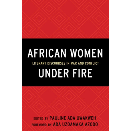 African Women Under Fire: Literary Discourses in War and Conflict