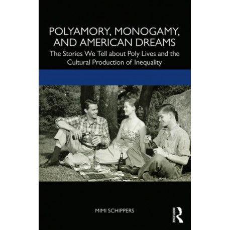 Polyamory, Monogamy, and American Dreams: The Stories We Tell about Poly Lives and the Cultural Production of Inequality