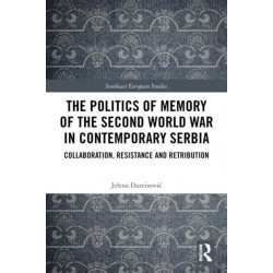 The Politics of Memory of the Second World War in Contemporary Serbia: Collaboration, Resistance and Retribution