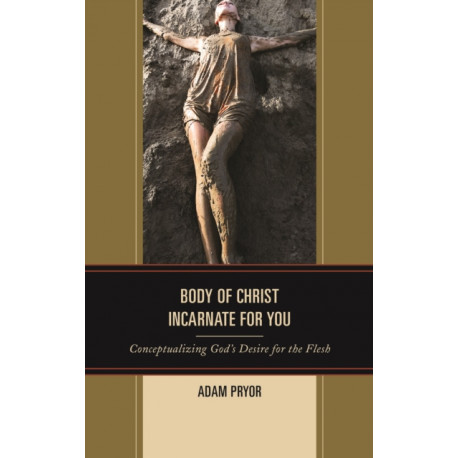 Body of Christ Incarnate for You: Conceptualizing God's Desire for the Flesh