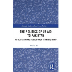 The Politics of US Aid to Pakistan: Aid Allocation and Delivery from Truman to Trump