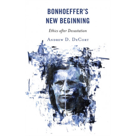 Bonhoeffer’s New Beginning: Ethics after Devastation