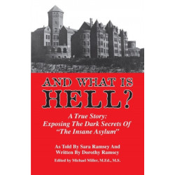 And What is Hell?: A True Story -- The Dark Secrets of "The Insane Asylum"
