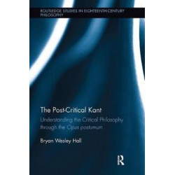 The Post-Critical Kant: Understanding the Critical Philosophy through the Opus Postumum