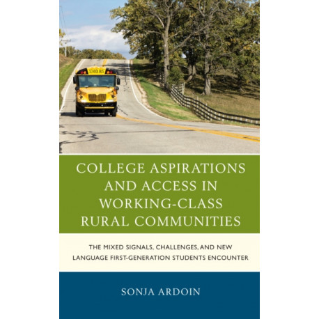 College Aspirations and Access in Working-Class Rural Communities: The Mixed Signals, Challenges, and New Language First-Generation Students Encounter