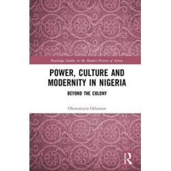 Power, Culture and Modernity in Nigeria: Beyond The Colony