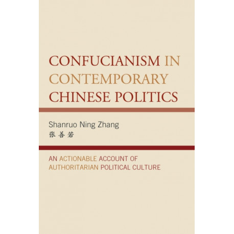 Confucianism in Contemporary Chinese Politics: An Actionable Account of Authoritarian Political Culture