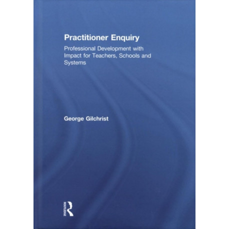 Practitioner Enquiry: Professional Development with Impact for Teachers, Schools and Systems