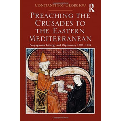 Preaching the Crusades to the Eastern Mediterranean: Propaganda, Liturgy and Diplomacy, 1305–1352