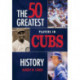 50 Greatest Players in Cubs History