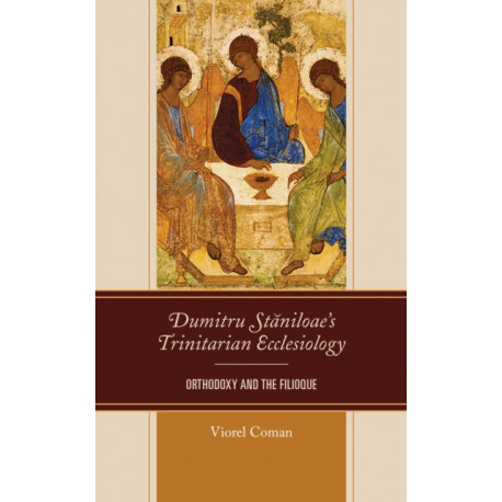 Dumitru Staniloae’s Trinitarian Ecclesiology: Orthodoxy and the Filioque