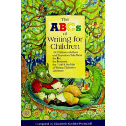 ABCs of Writing for Children: 114 Children's Authors & Illustrators Talk About the Art, the Business, the Craft & the Life of Writing Children's Literature