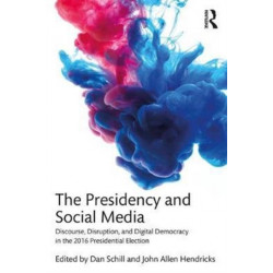 The Presidency and Social Media: Discourse, Disruption, and Digital Democracy in the 2016 Presidential Election