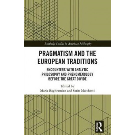 Pragmatism and the European Traditions: Encounters with Analytic Philosophy and Phenomenology before the Great Divide