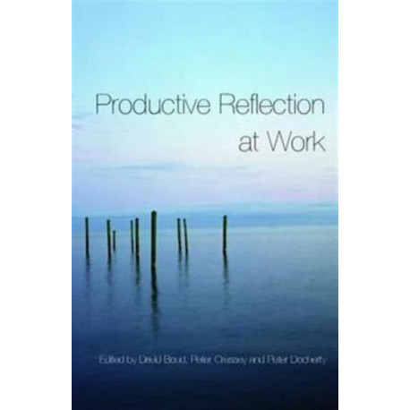 Productive Reflection at Work: Learning for Changing Organizations