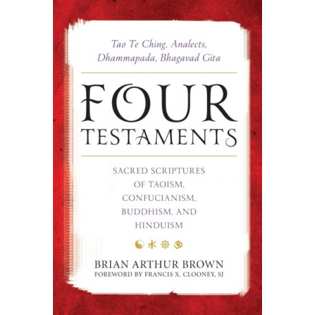 Four Testaments: Tao Te Ching, Analects, Dhammapada, Bhagavad Gita: Sacred Scriptures of Taoism, Confucianism, Buddhism, and Hinduism