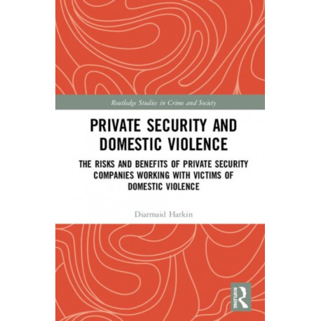 Private Security and Domestic Violence: The Risks and Benefits of Private Security Companies Working With Victims of Domestic Violence