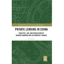 Private Lending in China: Practice, Law, and Regulation of Shadow Banking and Alternative Finance