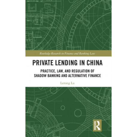 Private Lending in China: Practice, Law, and Regulation of Shadow Banking and Alternative Finance