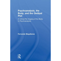 Psychoanalysis, the Body, and the Oedipal Plot: A Critical Re-Imaging of the Body in Psychoanalysis