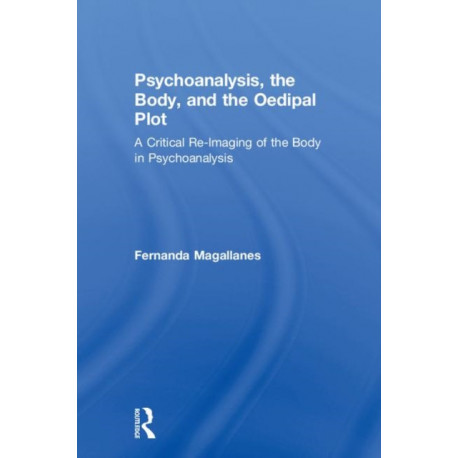 Psychoanalysis, the Body, and the Oedipal Plot: A Critical Re-Imaging of the Body in Psychoanalysis