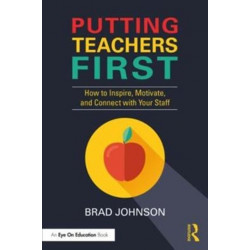 Putting Teachers First: How to Inspire, Motivate, and Connect with Your Staff