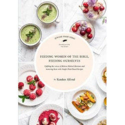 Feeding Women of the Bible, Feeding Ourselves: A Jewish Food Hero Cookbook