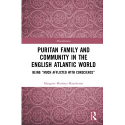 Puritan Family and Community in the English Atlantic World: Being “Much Afflicted with Conscience”