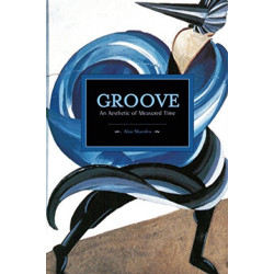 Groove: An Aesthetic Of Measured Time: Historical Materialism, Volume 73