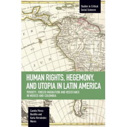 Human Rights, Hegemony, And Utopia In Latin America: Poverty, Forced Migration and Resistance in Mexico and Colom