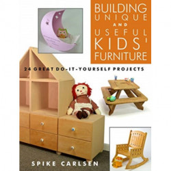 Building Unique and Useful Kids Furniture: 24 Great Do-It-Yourself Projects