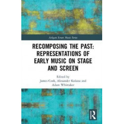 Recomposing the Past: Representations of Early Music on Stage and Screen: Representations of Early Music on Stage and Screen