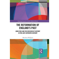 The Reformation of England's Past: John Foxe and the Revision of History in the Late Sixteenth Century