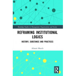 Reframing Institutional Logics: Substance, Practice and History